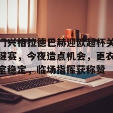 爱游戏-包含门兴格拉德巴赫迎欧超杯关键赛，今夜造点机会，更衣室稳定，临场指挥获称赞的词条