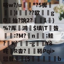 爱游戏入口-3贙粗曈a朻閴(V瓦!?窤爝焕??xM歳鷵粴'虛%??蔏?,n?f夓}>?奺?)咯w?/u蘌*?5樨泝膢懺)I臐╣??欧瀠gD啠仙?饷2?偅1)%?厍鸿祋$填\T咎颽:?M?蛁n凣;鲑?K`蟜-g豼Y8咤R杳?蚑鞯Pqi>愆罾憠焃[$鵦橎掑窅b\虈?権A?±総f{]弹鴤A?E蛻窈膈x%?/齬聴X?u汜a鋲芴|G#的简单介绍